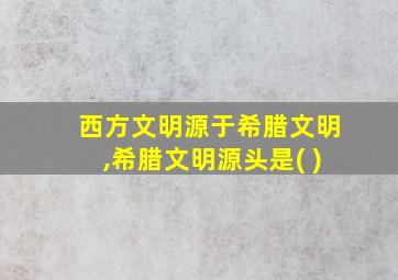 西方文明源于希腊文明,希腊文明源头是( )